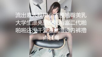 流出素人投稿小蛮腰翘臀美乳大学生漂亮援交妹与富二代啪啪啪还没干爱液就湿透内裤撸点很高