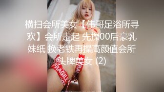 横扫会所美女【伟哥足浴所寻欢】会所走起 先操00后豪乳妹纸 换老铁再操高颜值会所头牌美女 (2)