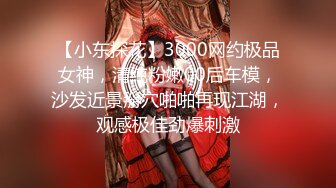 【小东探花】3000网约极品女神，清纯粉嫩00后车模，沙发近景掰穴啪啪再现江湖，观感极佳劲爆刺激