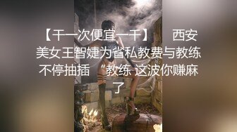 【干一次便宜一千】☀️西安美女王智婕为省私教费与教练不停抽插 “教练 这波你赚麻了