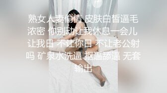 熟女人妻偷情 皮肤白皙逼毛浓密 你别动让我休息一会儿 让我日 不让你日 不让老公射吗 矿泉水洗逼 抠逼舔逼 无套输出