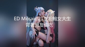 ED Mosaic 21岁粉鲍女大生背著男友偷吃❤️