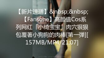 【新片速遞】&nbsp;&nbsp;✨【Fansone】高颜值Cos系列网红「小绮宝宝」肉穴狠狠包覆著小狗狗的肉棒[第一弹][157MB/MP4/21:07]