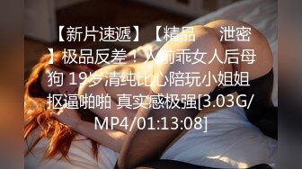 【新片速遞】【精品❤️泄密】极品反差！人前乖女人后母狗 19岁清纯比心陪玩小姐姐 抠逼啪啪 真实感极强[3.03G/MP4/01:13:08]