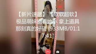 【新片速遞】 【软软超软】极品萌妹别看她小 拿上道具那刻真的好骚 [933MB/01:17:41]