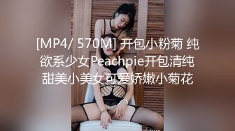 [MP4/ 570M] 开包小粉菊 纯欲系少女Peachpie开包清纯甜美小美女可爱娇嫩小菊花