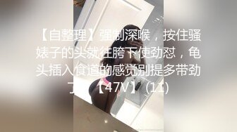 【自整理】强制深喉，按住骚婊子的头就往胯下使劲怼，龟头插入食道的感觉别提多带劲了！【47V】 (11)