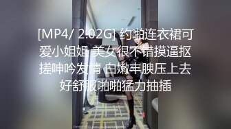 [MP4/ 2.02G] 约啪连衣裙可爱小姐姐 美女很不错摸逼抠搓呻吟发情 白嫩丰腴压上去好舒服啪啪猛力抽插