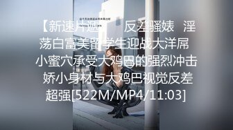 【新速片遞】 ✅反差骚婊✅淫荡白富美留学生迎战大洋屌 小蜜穴承受大鸡巴的强烈冲击 娇小身材与大鸡巴视觉反差超强[522M/MP4/11:03]