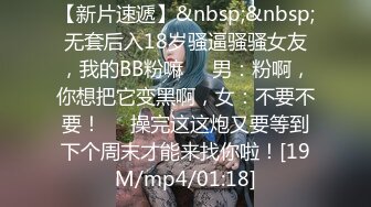 【新片速遞】&nbsp;&nbsp;无套后入18岁骚逼骚骚女友，我的BB粉嘛❤️男：粉啊，你想把它变黑啊，女：不要不要！❤️操完这这炮又要等到下个周末才能来找你啦！[19M/mp4/01:18]