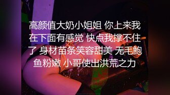 高颜值大奶小姐姐 你上来我在下面有感觉 快点我撑不住了 身材苗条笑容甜美 无毛鲍鱼粉嫩 小哥使出洪荒之力