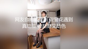 网友自拍情景剧 假警花遇到真劫匪 被劫财又劫色