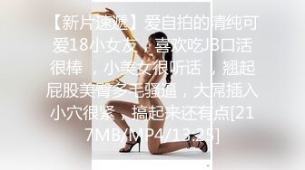 【新片速遞】爱自拍的清纯可爱18小女友，喜欢吃JB口活很棒 ，小美女很听话 ，翘起屁股美臀多毛骚逼，大屌插入小穴很紧，搞起来还有点[217MB/MP4/13:25]