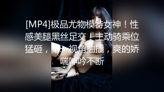 [MP4]极品尤物模特女神！性感美腿黑丝足交！主动骑乘位猛砸，第一视角抽插，爽的娇喘呻吟不断