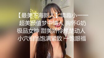 【最美下海新人】情趣小一一 超美颜值梦中情人 胸怀G奶极品女神 甜美娇怜楚楚动人 小穴相当饱满紧致 一饱眼福