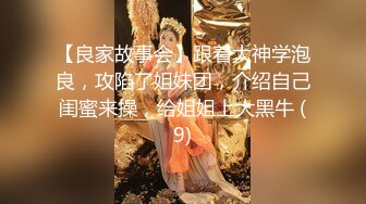 【良家故事会】跟着大神学泡良，攻陷了姐妹团，介绍自己闺蜜来操，给姐姐上大黑牛 (9)