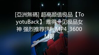 [亞洲無碼] 超高颜值极品【ToyotuBack】 难得一见极品女神 强烈推荐[RF_MP4_3600MB]