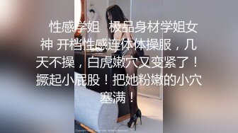 ✿性感学姐✿极品身材学姐女神 开档性感连体体操服，几天不操，白虎嫩穴又变紧了！撅起小屁股！把她粉嫩的小穴塞满！