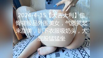 2024-4-15【大吉大利】包臀裙极品外围美女，气质笑起来甜美，扒下衣服吸奶头，大屁股猛猛坐