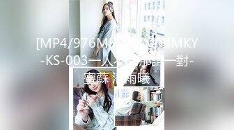 [MP4/976MB]麻豆傳媒MKY-KS-003一人不夠那請一對-蜜蘇 潘雨曦