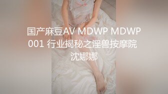 国产麻豆AV MDWP MDWP001 行业揭秘之淫兽按摩院 沈娜娜