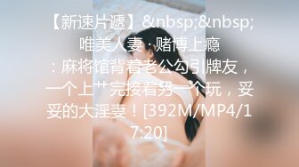 【新速片遞】&nbsp;&nbsp;❤️ 唯美人妻 · 赌博上瘾❤️ ：麻将馆背着老公勾引牌友，一个上艹完接着另一个玩，妥妥的大淫妻！[392M/MP4/17:20]