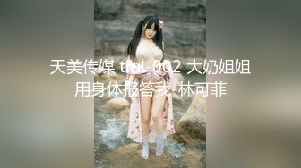 天美传媒 tml-002 大奶姐姐用身体报答我-林可菲