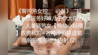 《臀控熟女控☀️必备》“妈妈为你服务好嘛儿子你太用力了”人妻骚熟女【桃仙小妖精】收费私拍~各种淫语挑逗紫薇啪啪高潮喷水内射 (2)