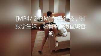 [MP4/ 243M] 胜在年轻，制服学生妹，站着被操得直喊爸爸