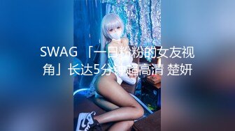 SWAG 「一日粉粉的女友视角」长达5分钟超高清 楚妍