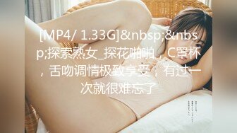 [MP4/ 1.33G]&nbsp;&nbsp;探索熟女_探花啪啪，C罩杯，舌吻调情极致享受，有过一次就很难忘了