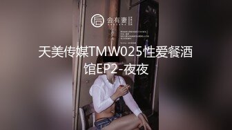 天美传媒TMW025性爱餐酒馆EP2-夜夜