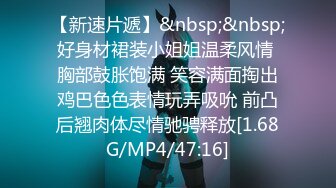 【新速片遞】&nbsp;&nbsp;好身材裙装小姐姐温柔风情 胸部鼓胀饱满 笑容满面掏出鸡巴色色表情玩弄吸吮 前凸后翘肉体尽情驰骋释放[1.68G/MP4/47:16]