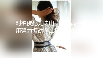 对被侵犯无法出声的女高中生用强力振动老二补刀追击高潮