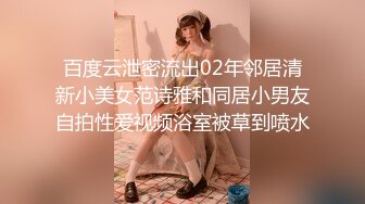 百度云泄密流出02年邻居清新小美女范诗雅和同居小男友自拍性爱视频浴室被草到喷水