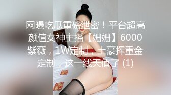 网曝吃瓜重磅泄密！平台超高颜值女神主播【姗姗】6000紫薇，1W定制，土豪挥重金定制，这一线天值了 (1)