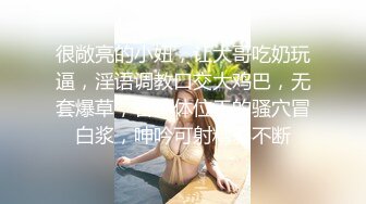 很敞亮的小妞，让大哥吃奶玩逼，淫语调教口交大鸡巴，无套爆草，各种体位干的骚穴冒白浆，呻吟可射精彩不断