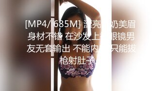 [MP4/ 685M] 漂亮大奶美眉 身材不错 在沙发上被眼镜男友无套输出 不能内射 只能拔枪射肚子上