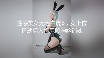 性感美女无毛白虎B，女上位扭动后入打屁股呻吟销魂