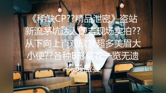 《稀缺CP??精品泄密》盗站新流茅坑达人覗吉现场实拍??从下向上直观欣赏超多美眉大小便??各种B形菊花一览无遗视觉盛宴