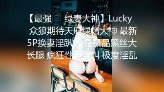 【最强❤️绿妻大神】Lucky✿ 众狼期待天府绿帽大神 最新5P换妻淫趴 全是极品黑丝大长腿 疯狂性爱淫叫 极度淫乱至极