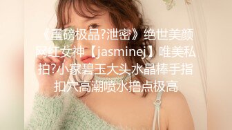 《重磅极品?泄密》绝世美颜网红女神【jasminej】唯美私拍?小家碧玉大头水晶棒手指扣穴高潮喷水撸点极高