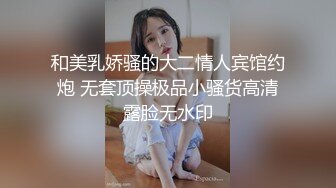 和美乳娇骚的大二情人宾馆约炮 无套顶操极品小骚货高清露脸无水印