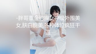 -胖哥重金约操女神级外围美女,肤白貌美,各种体位疯狂干逼