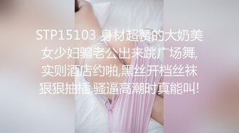 STP15103 身材超赞的大奶美女少妇骗老公出来跳广场舞,实则酒店约啪,黑丝开档丝袜狠狠抽插,骚逼高潮时真能叫!