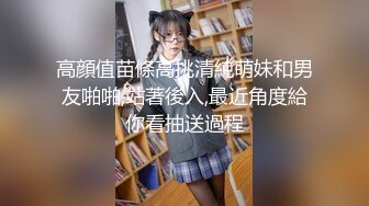 高顔值苗條高挑清純萌妹和男友啪啪,站著後入,最近角度給你看抽送過程