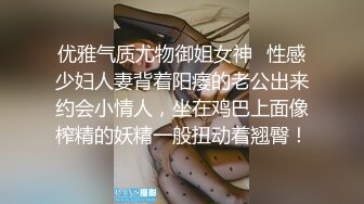 优雅气质尤物御姐女神✿性感少妇人妻背着阳痿的老公出来约会小情人，坐在鸡巴上面像榨精的妖精一般扭动着翘臀！