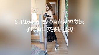 STP16403 高颜值苗条短发妹子蹲着口交抽插猛操