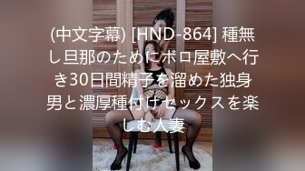 (中文字幕) [HND-864] 種無し旦那のためにボロ屋敷へ行き30日間精子を溜めた独身男と濃厚種付けセックスを楽しむ人妻