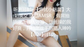 听声可射~【声优小魅魔】大奶美女 自慰AMSR，假屌抽插淫语骚话娇喘，爸爸操的我好爽，开档黑丝手指插入呻吟【80v】 (10)